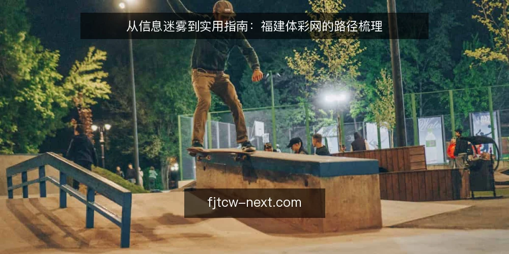 从信息迷雾到实用指南：福建体彩网的路径梳理 — 信息获取的起点：如何找到福建体彩网 配图