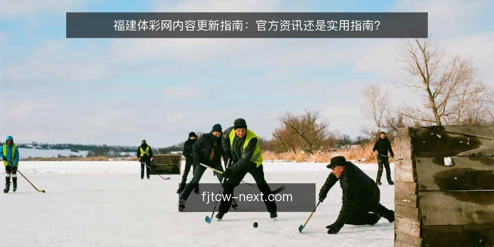 福建体彩网内容更新指南:官方资讯还是实用指南? — 更新前先明确目标:资讯还是指南? 配图