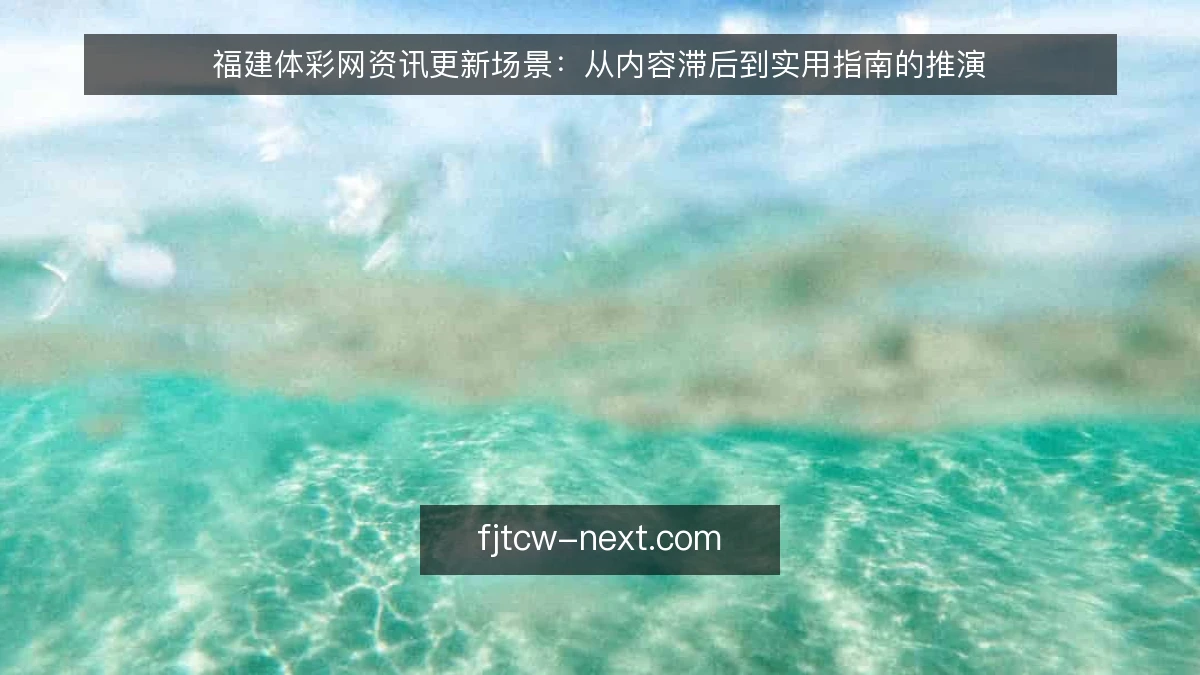 福建体彩网资讯更新场景：从内容滞后到实用指南的推演