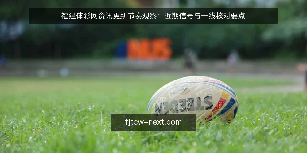 福建体彩网资讯更新节奏观察：近期信号与一线核对要点 — 信号一：资讯更新频率与内容侧重 配图