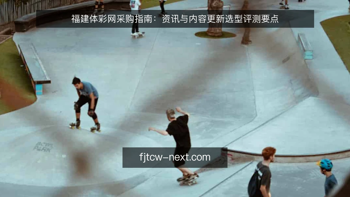 福建体彩网采购指南：资讯与内容更新选型评测要点