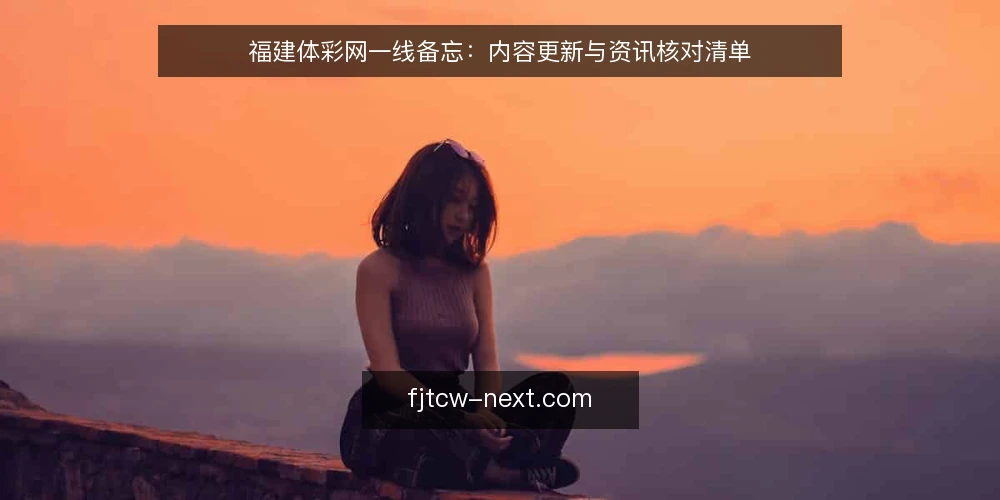 福建体彩网一线备忘:内容更新与资讯核对清单 — 信号观察:哪些迹象提示内容可能滞后 配图