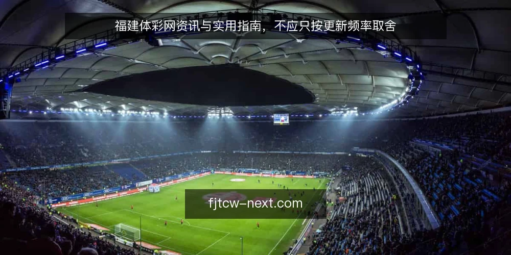 福建体彩网资讯与实用指南,不应只按更新频率取舍 — 需求界定:先明确你访问福建体彩网的真实任务 配图