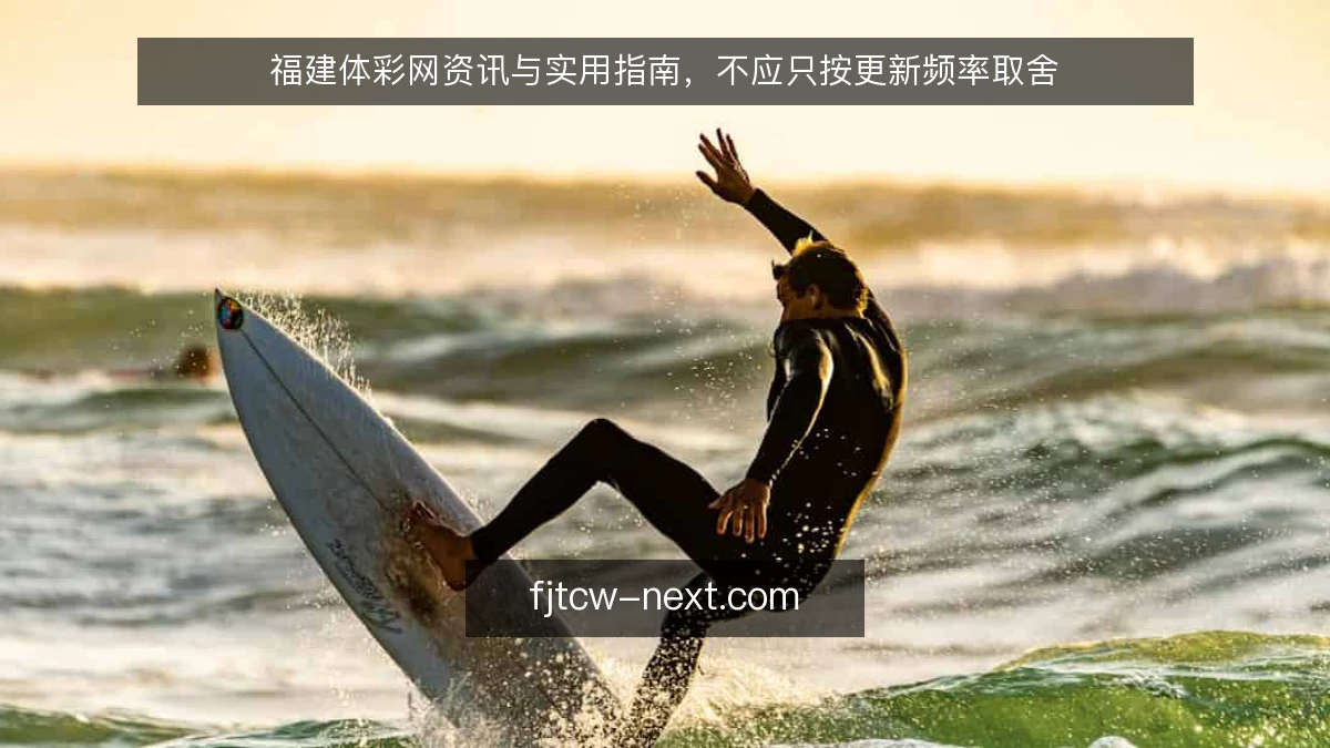 福建体彩网资讯与实用指南，不应只按更新频率取舍