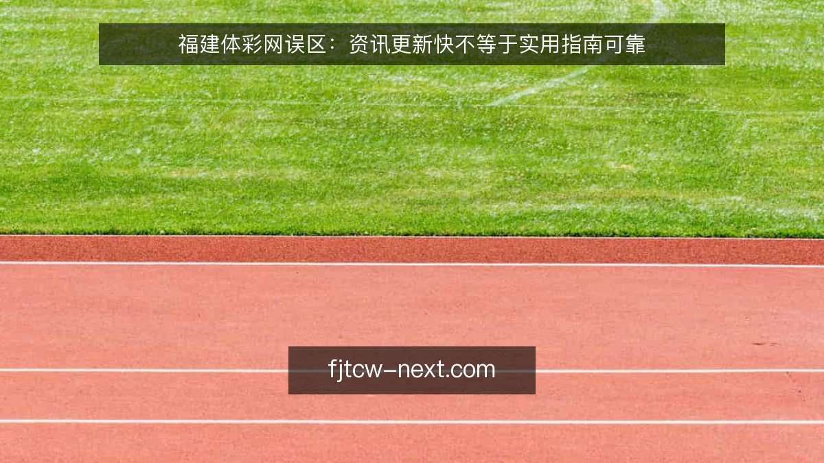 福建体彩网误区：资讯更新快不等于实用指南可靠