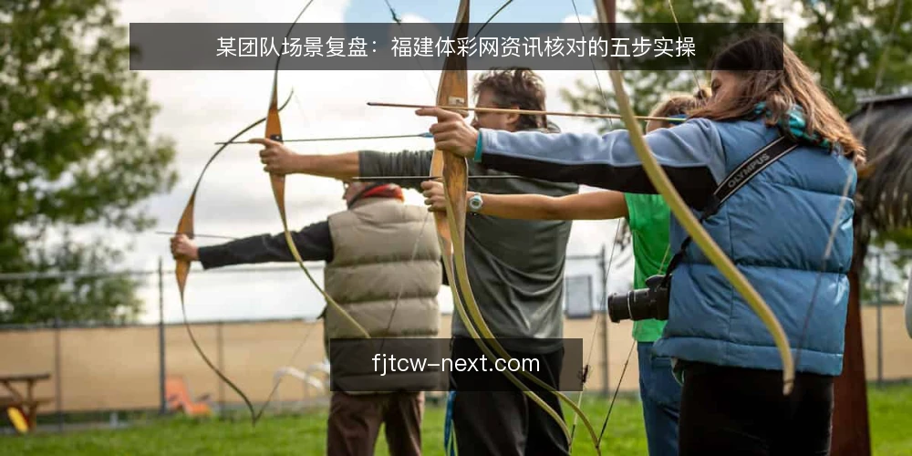 某团队场景复盘:福建体彩网资讯核对的五步实操 — 准备:明确核对目标与输入清单 配图