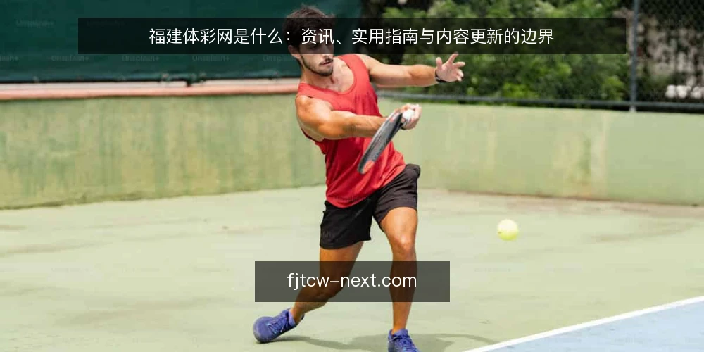 福建体彩网是什么:资讯、实用指南与内容更新的边界 — 福建体彩网到底指什么 配图