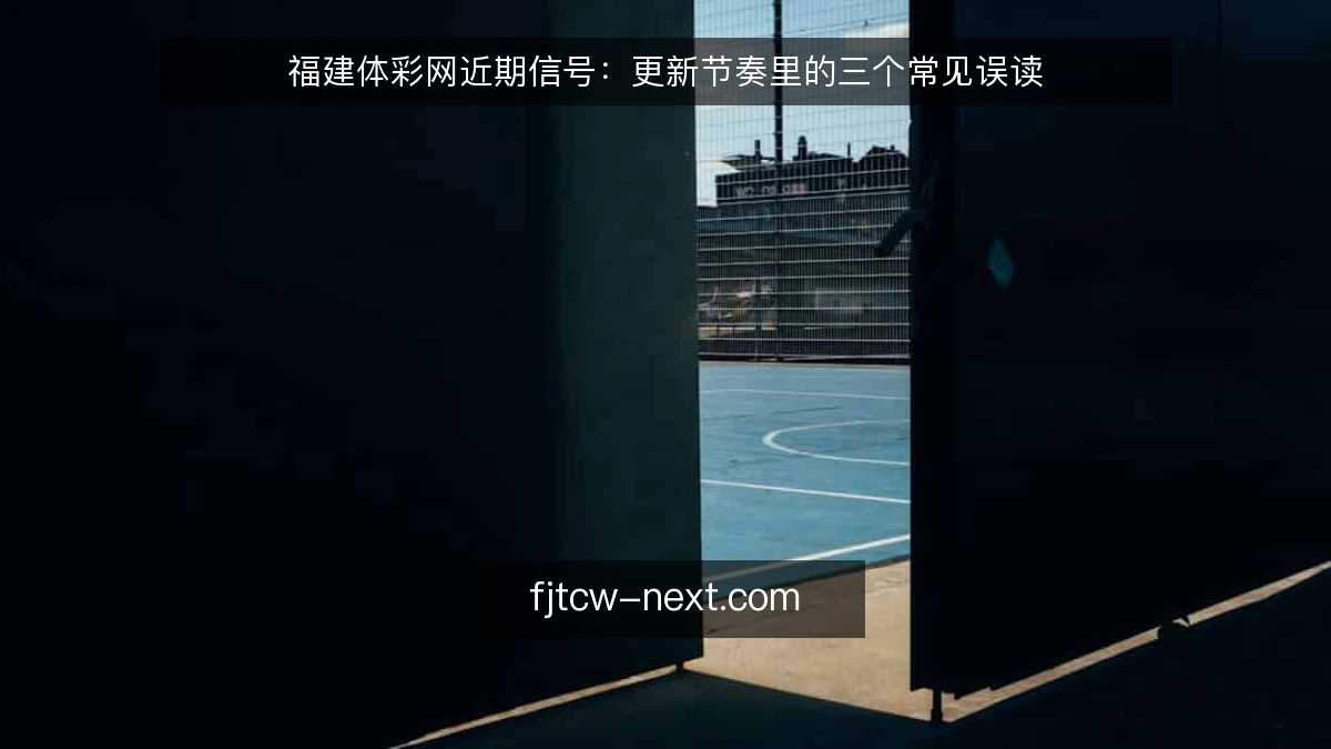 福建体彩网近期信号：更新节奏里的三个常见误读