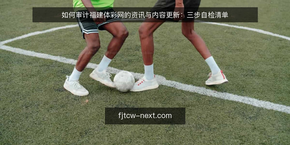 如何审计福建体彩网的资讯与内容更新：三步自检清单 — 为什么现在要做一次审计 配图