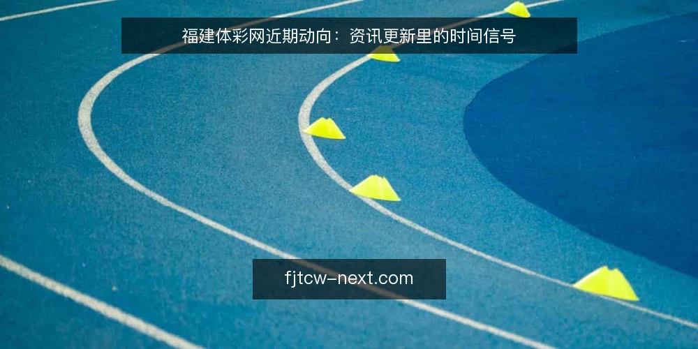 福建体彩网近期动向：资讯更新里的时间信号 — 近期更新节奏正在变化 配图