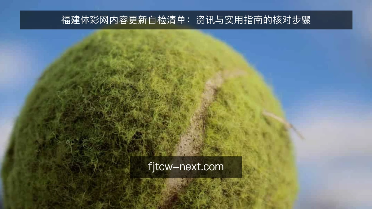 福建体彩网内容更新自检清单：资讯与实用指南的核对步骤
